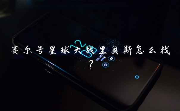 赛尔号星球大战里奥斯怎么找？