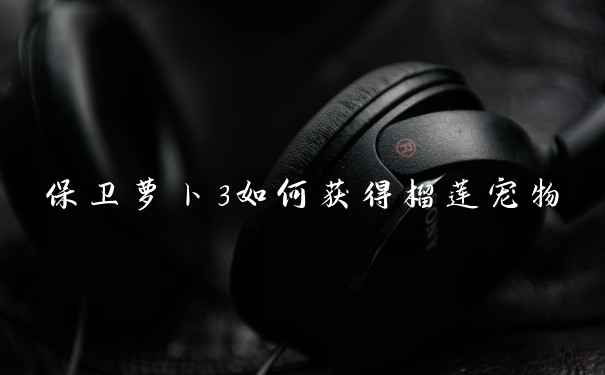 保卫萝卜3如何获得榴莲宠物