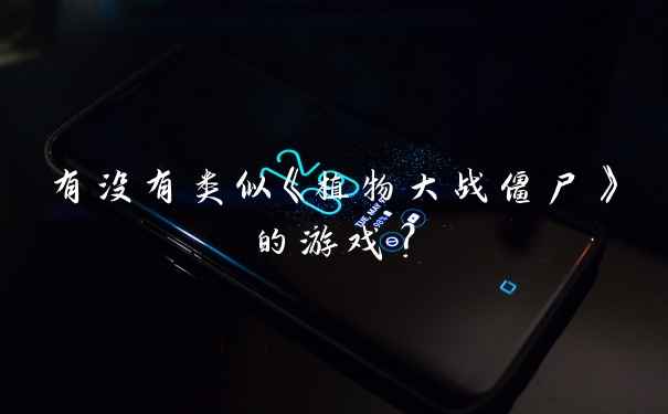 有没有类似《植物大战僵尸》的游戏？