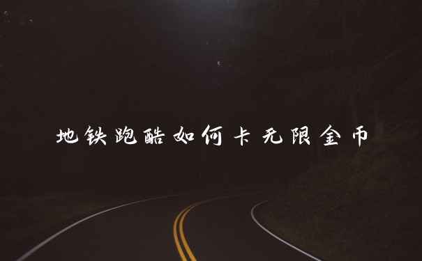 地铁跑酷如何卡无限金币