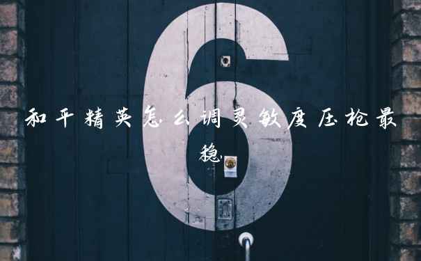 和平精英怎么调灵敏度压枪最稳