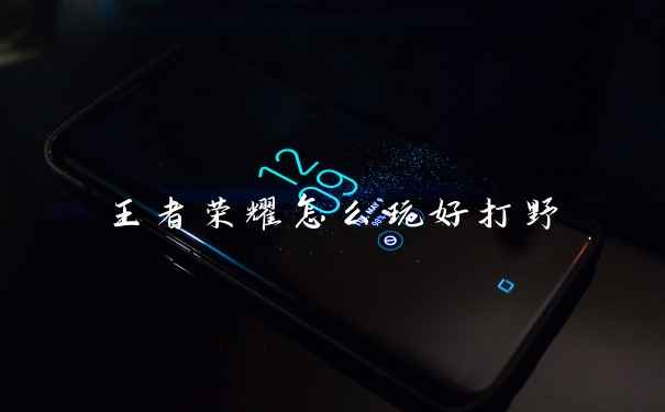 王者荣耀怎么玩好打野
