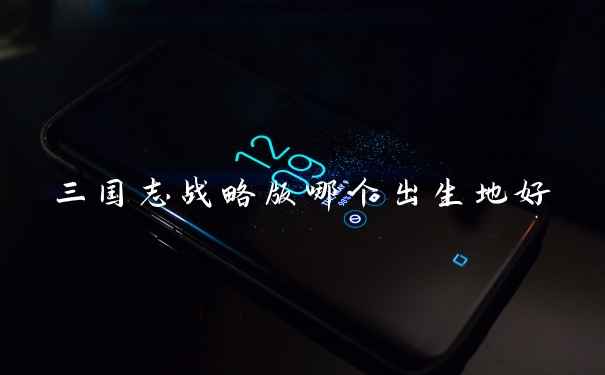 三国志战略版哪个出生地好