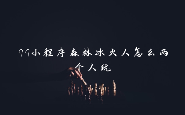qq小程序森林冰火人怎么两个人玩