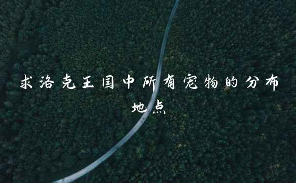 求洛克王国中所有宠物的分布地点
