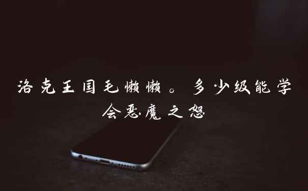 洛克王国毛懒懒。多少级能学会恶魔之怒