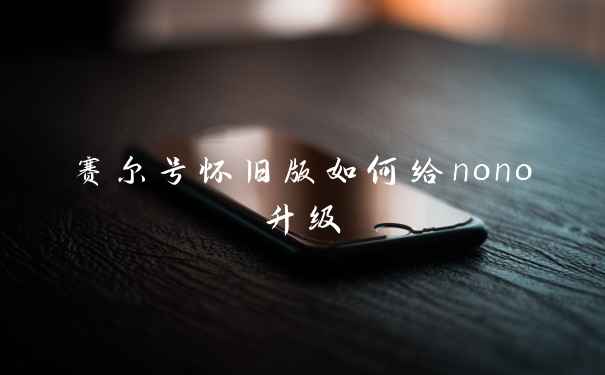 赛尔号怀旧版如何给nono升级