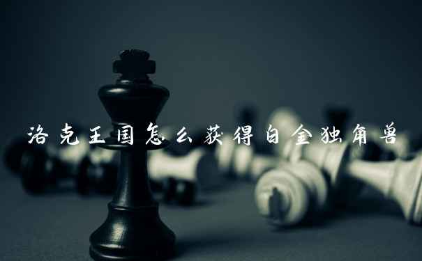 洛克王国怎么获得白金独角兽