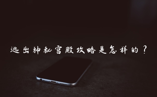 逃出神秘宫殿攻略是怎样的?