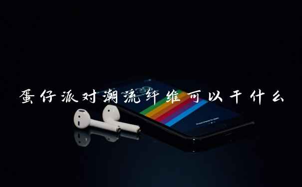 蛋仔派对潮流纤维可以干什么