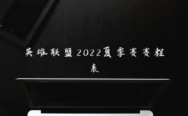 英雄联盟2022夏季赛赛程表