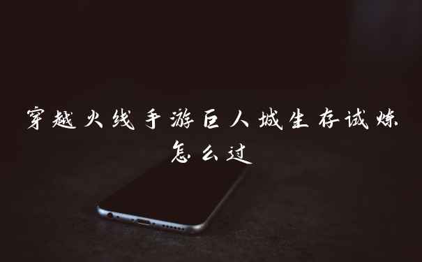 穿越火线手游巨人城生存试炼怎么过