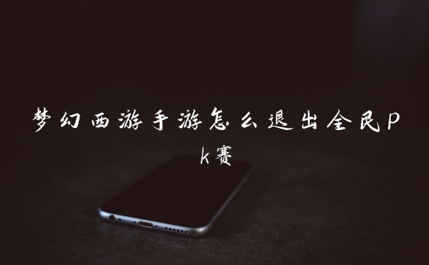 梦幻西游手游怎么退出全民pk赛
