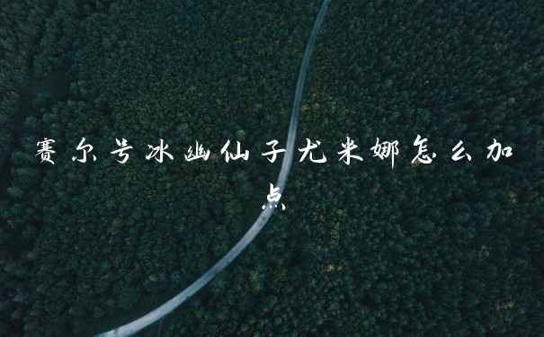 赛尔号冰幽仙子尤米娜怎么加点