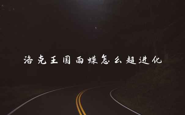 洛克王国雨蝶怎么超进化