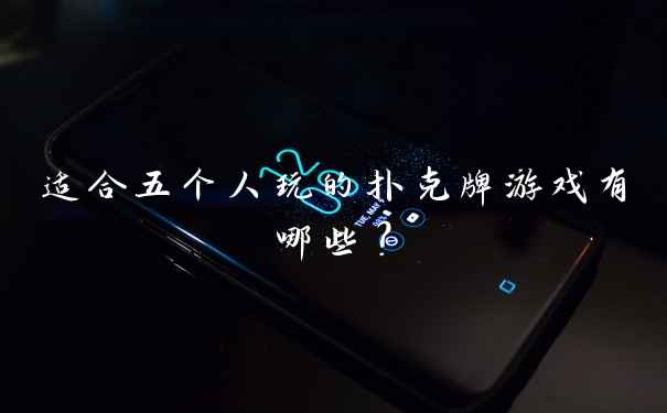 适合五个人玩的扑克牌游戏有哪些？