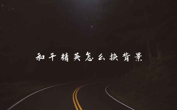 和平精英怎么换背景