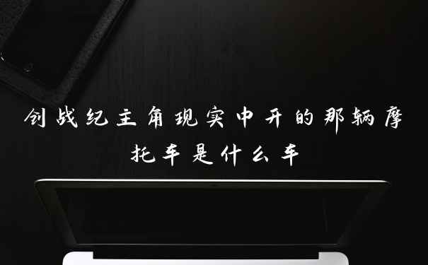 创战纪主角现实中开的那辆摩托车是什么车