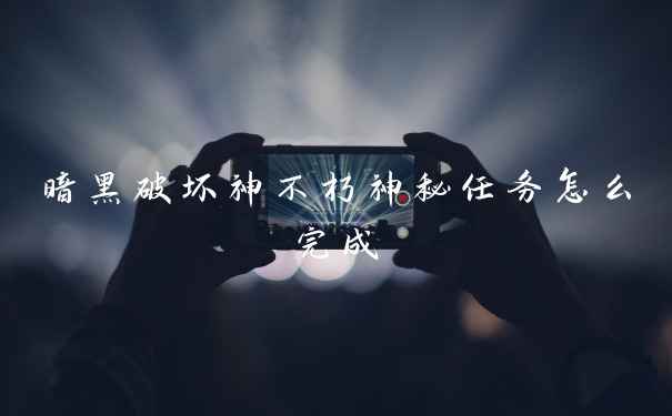 暗黑破坏神不朽神秘任务怎么完成