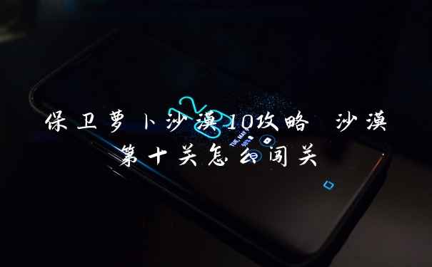 保卫萝卜沙漠10攻略 沙漠第十关怎么闯关