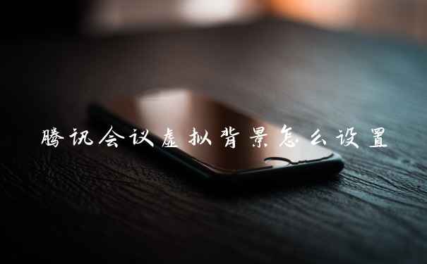 腾讯会议虚拟背景怎么设置