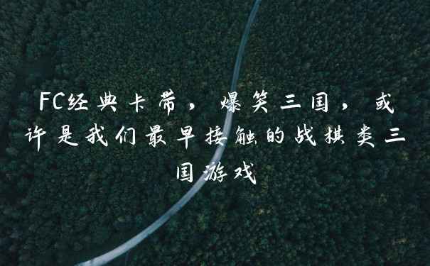 FC经典卡带，爆笑三国，或许是我们最早接触的战棋类三国游戏