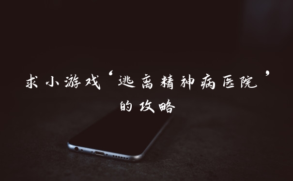 求小游戏‘逃离精神病医院’的攻略