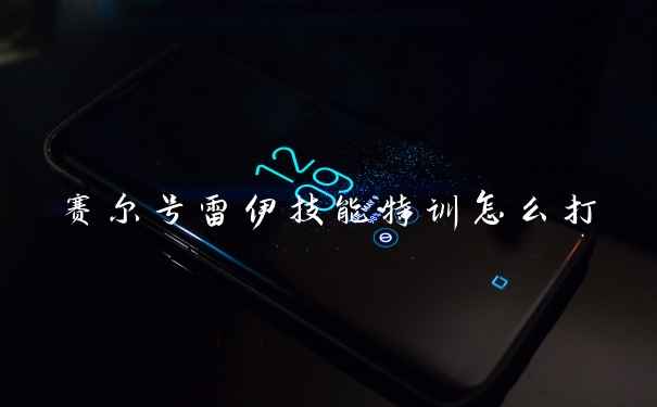 赛尔号雷伊技能特训怎么打