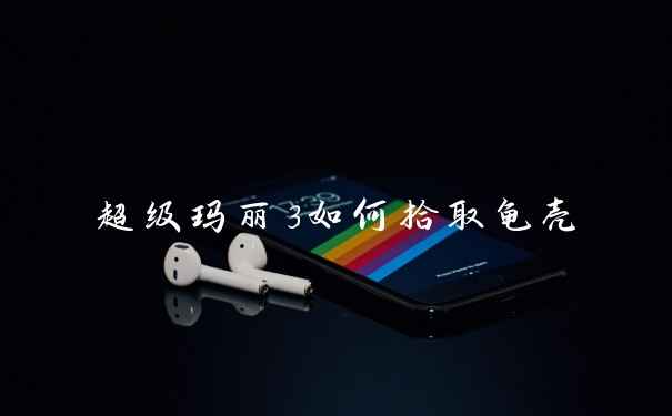 超级玛丽3如何拾取龟壳