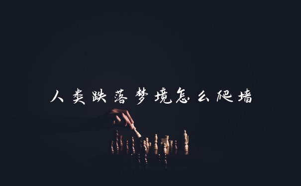 人类跌落梦境怎么爬墙