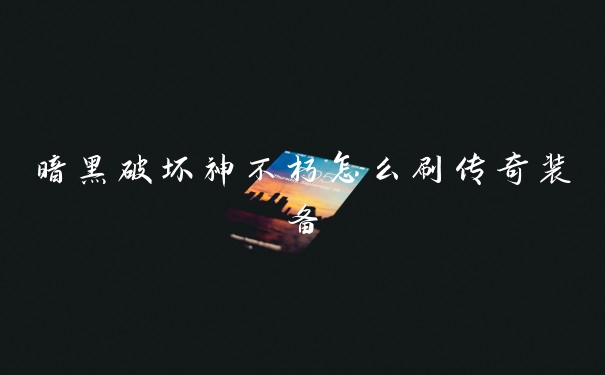 暗黑破坏神不朽怎么刷传奇装备