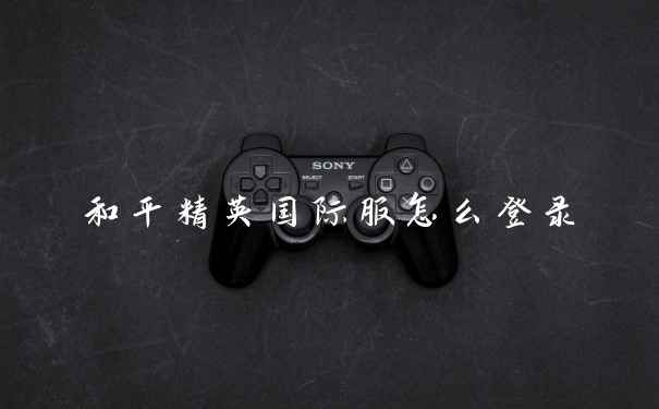 和平精英国际服怎么登录
