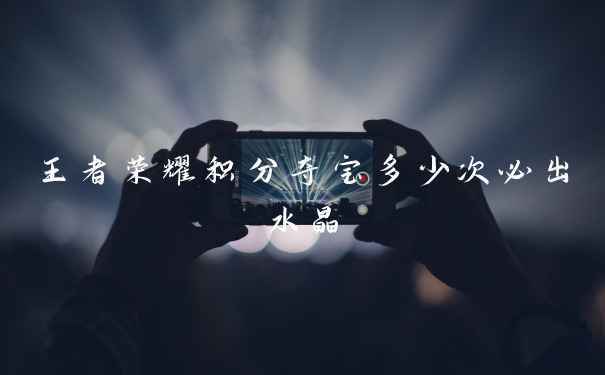 王者荣耀积分夺宝多少次必出水晶