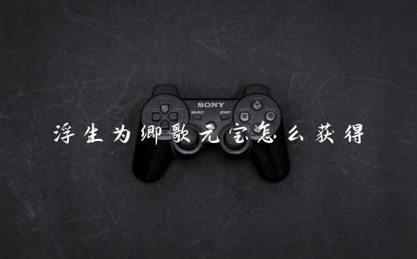 浮生为卿歌元宝怎么获得