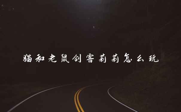 猫和老鼠剑客莉莉怎么玩