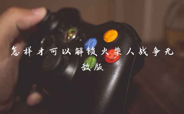 怎样才可以解锁火柴人战争无敌版