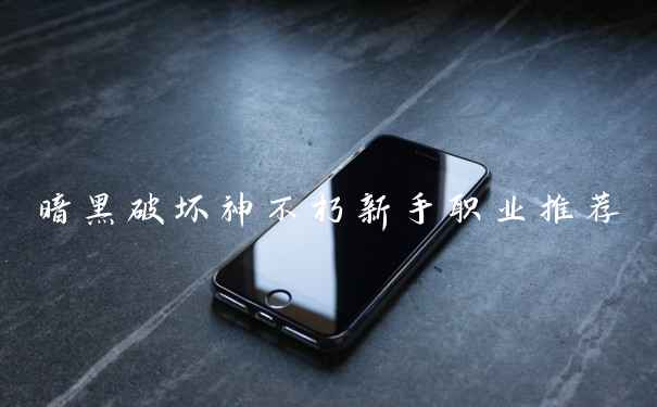 暗黑破坏神不朽新手职业推荐