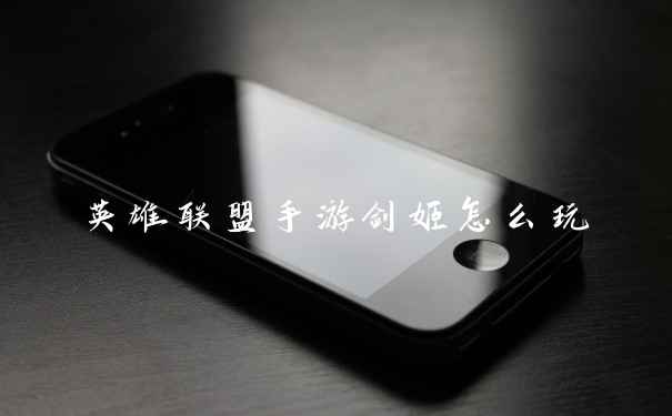 英雄联盟手游剑姬怎么玩