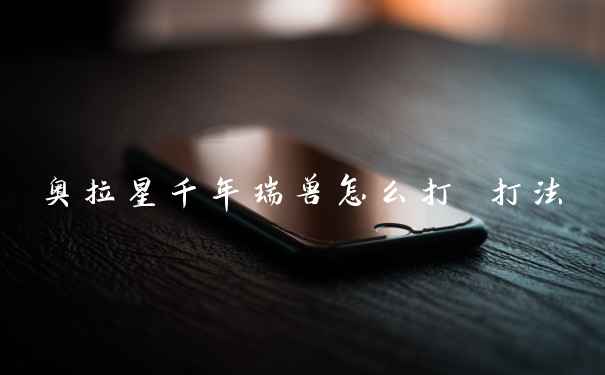奥拉星千年瑞兽怎么打 打法