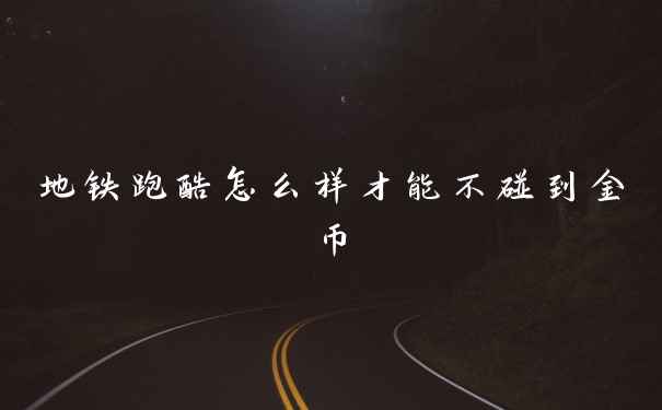 地铁跑酷怎么样才能不碰到金币
