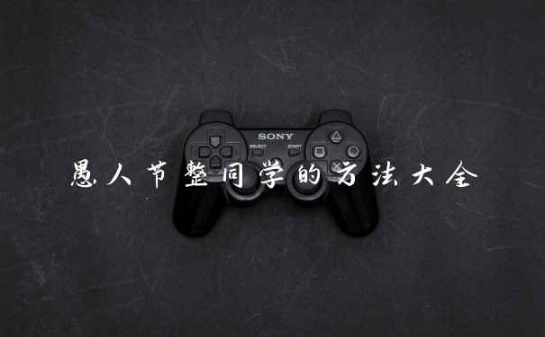 愚人节整同学的方法大全
