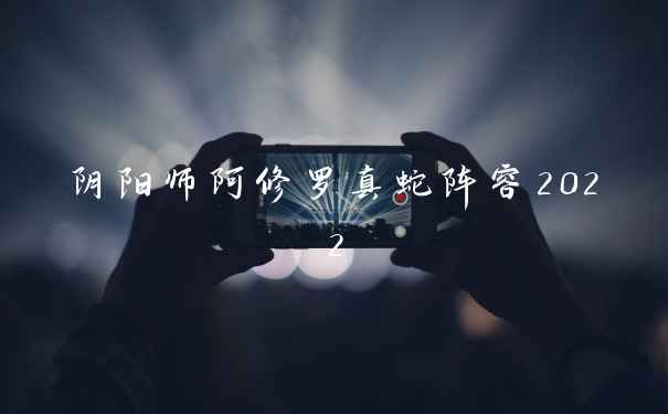 阴阳师阿修罗真蛇阵容2022