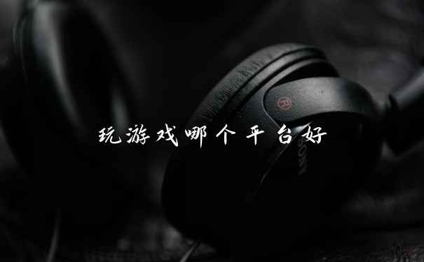 玩游戏哪个平台好