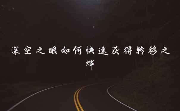 深空之眼如何快速获得转移之辉
