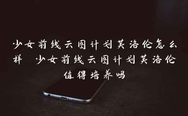 少女前线云图计划芙洛伦怎么样 少女前线云图计划芙洛伦值得培养吗