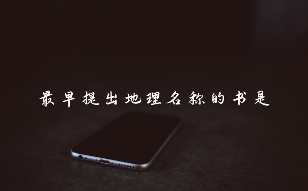 最早提出地理名称的书是