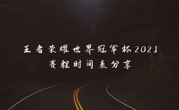 王者荣耀世界冠军杯2021赛程时间表分享
