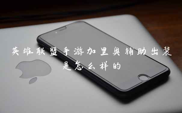 英雄联盟手游加里奥辅助出装是怎么样的