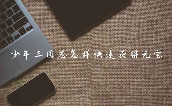 少年三国志怎样快速获得元宝