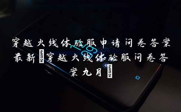 穿越火线体验服申请问卷答案最新(穿越火线体验服问卷答案九月)